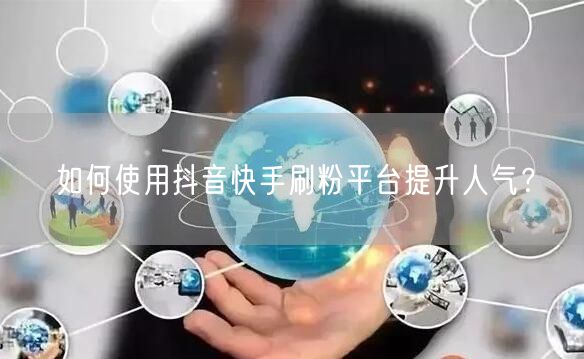 如何使用抖音快手刷粉平台提升人气?