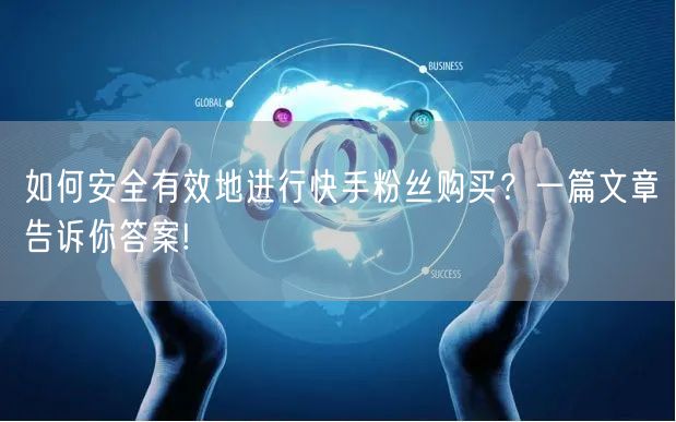 如何安全有效地进行快手粉丝购买?一篇文章告诉你答案!