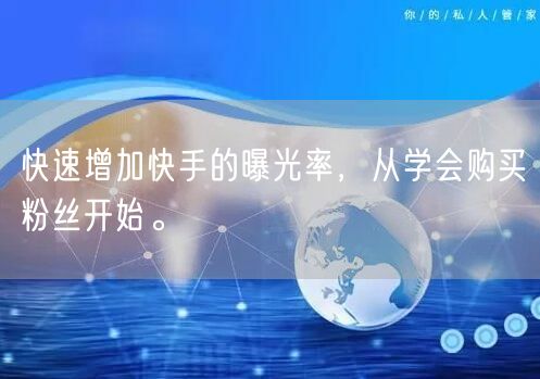 快速增加快手的曝光率,从学会购买粉丝开始。