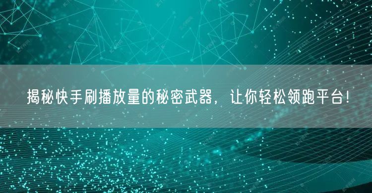 揭秘快手刷播放量的秘密武器,让你轻松领跑平台!