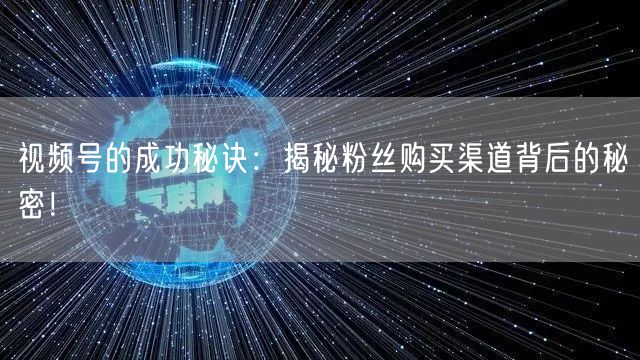 视频号的成功秘诀:揭秘粉丝购买渠道背后的秘密!