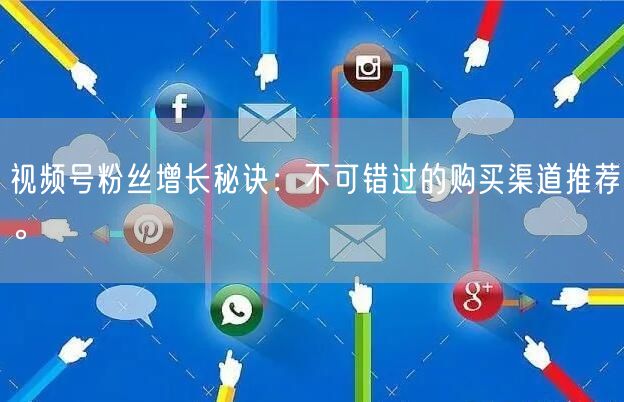视频号粉丝增长秘诀:不可错过的购买渠道推荐。