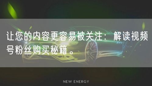 让您的内容更容易被关注:解读视频号粉丝购买秘籍。