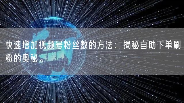 快速增加视频号粉丝数的方法：揭秘自助下单刷粉的奥秘。