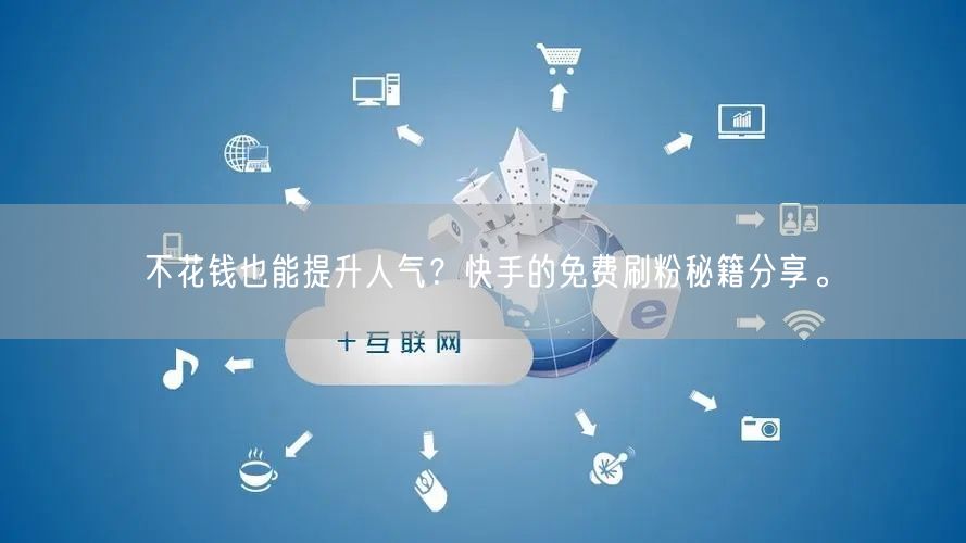 不花钱也能提升人气?快手的免费刷粉秘籍分享。