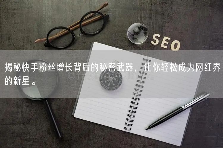 揭秘快手粉丝增长背后的秘密武器,让你轻松成为网红界的新星。
