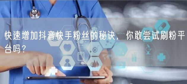 快速增加抖音快手粉丝的秘诀,你敢尝试刷粉平台吗?