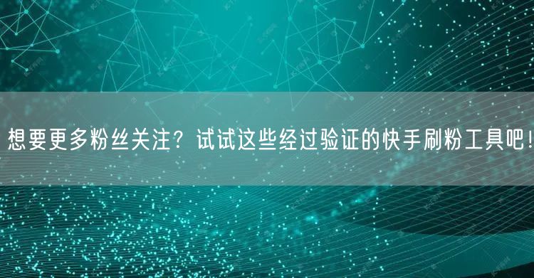 想要更多粉丝关注?试试这些经过验证的快手刷粉工具吧!