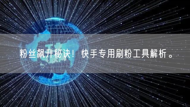 粉丝飙升秘诀!快手专用刷粉工具解析。