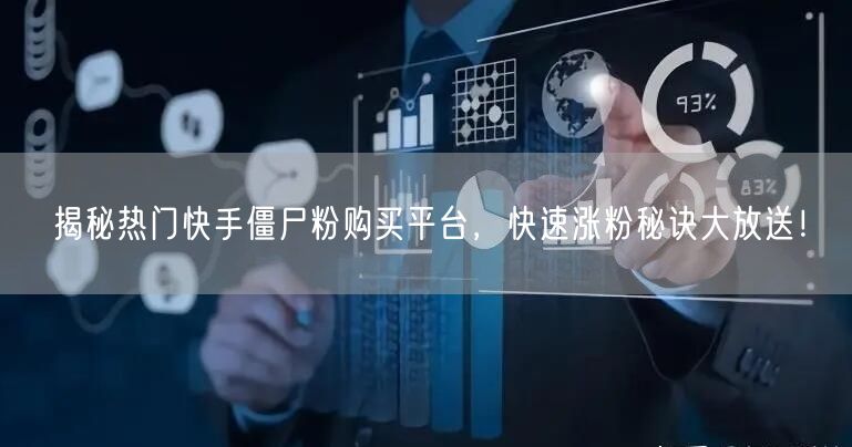 揭秘热门快手僵尸粉购买平台,快速涨粉秘诀大放送!