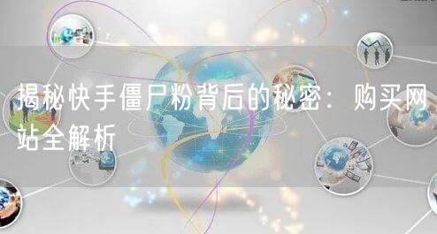 揭秘快手僵尸粉背后的秘密:购买网站全解析