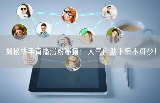 揭秘快手直播涨粉秘籍:人气自助下单不可少!