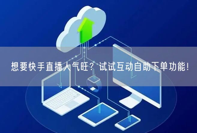 想要快手直播人气旺?试试互动自助下单功能!