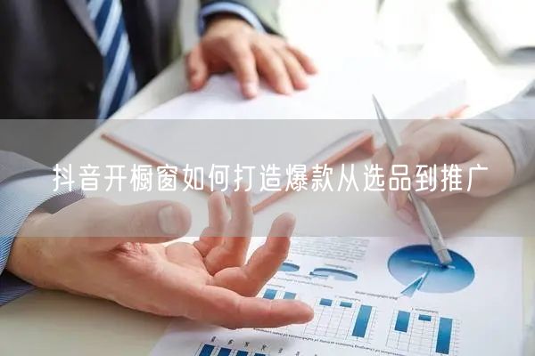 抖音开橱窗如何打造爆款从选品到推广