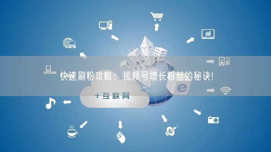 快速刷粉攻略:视频号增长粉丝的秘诀!