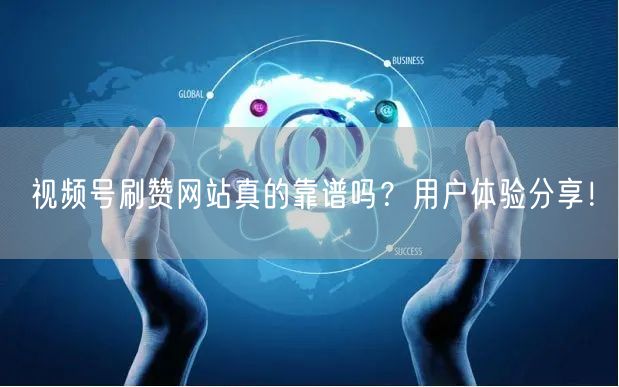 视频号刷赞网站真的靠谱吗?用户体验分享!