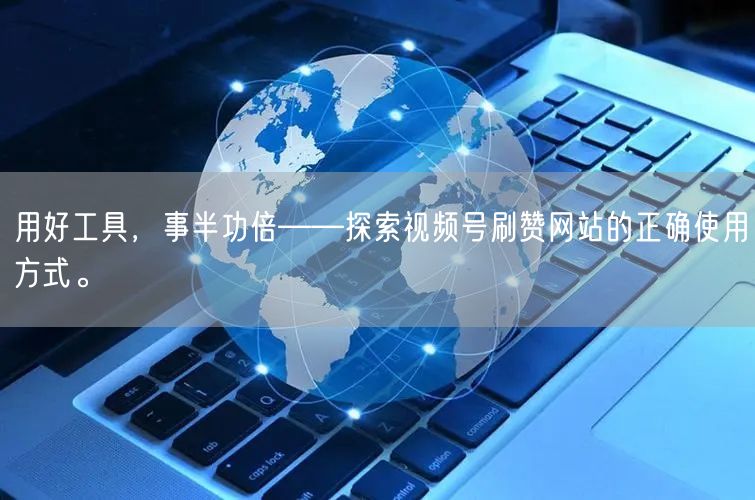 用好工具,事半功倍——探索视频号刷赞网站的正确使用方式。
